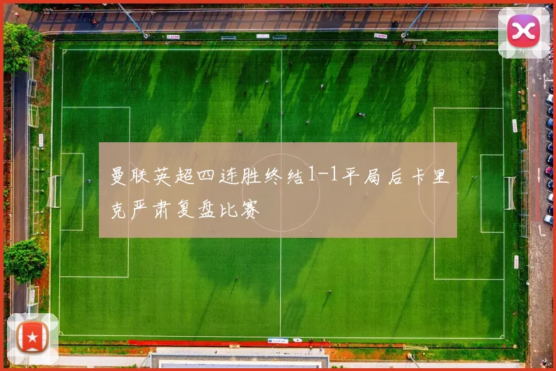 曼联英超四连胜终结1-1平局后卡里克严肃复盘比赛