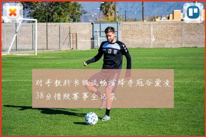 对手教科书级流畅演绎夺冠谷爱凌38分惜败赛事全记录