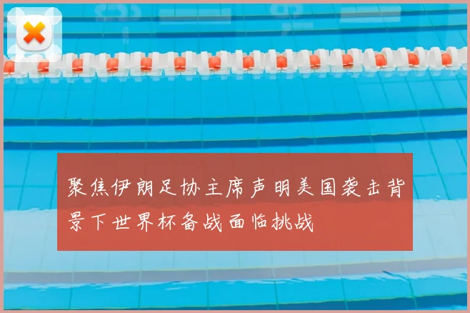 聚焦伊朗足协主席声明美国袭击背景下世界杯备战面临挑战