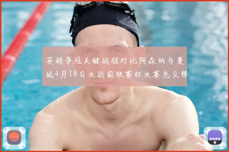 英超争冠关键战程对比阿森纳与曼城4月18日决战前联赛杯决赛先交锋