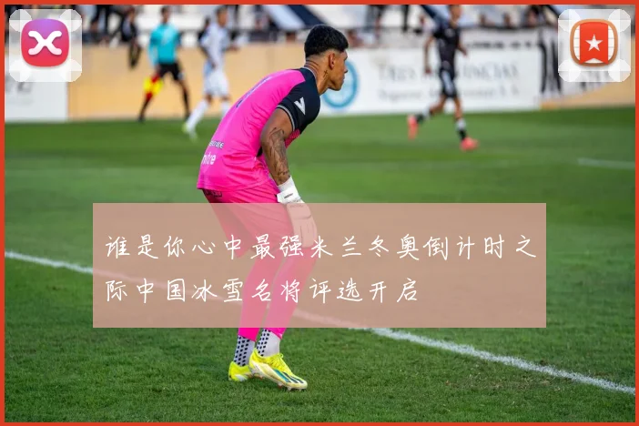 谁是你心中最强米兰冬奥倒计时之际中国冰雪名将评选开启