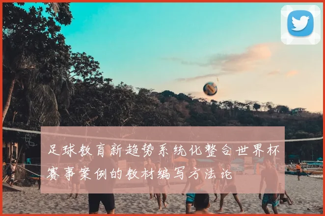 足球教育新趋势系统化整合世界杯赛事案例的教材编写方法论