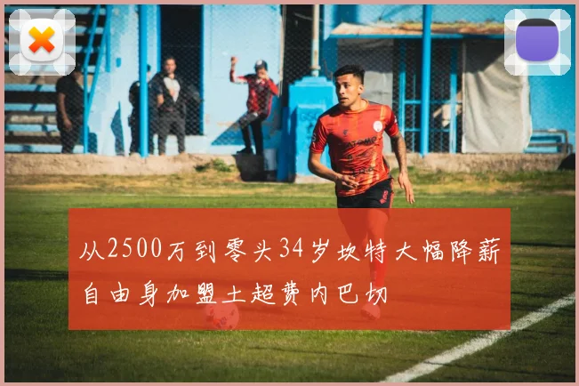 从2500万到零头34岁坎特大幅降薪自由身加盟土超费内巴切