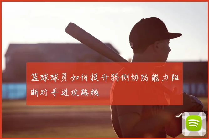 篮球球员如何提升弱侧协防能力阻断对手进攻路线