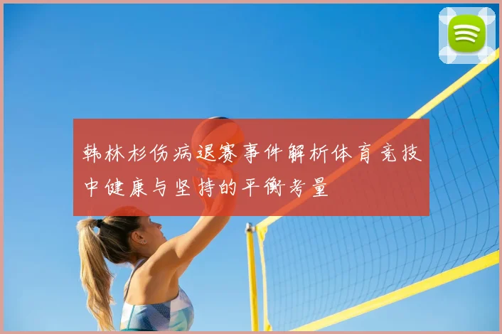 韩林杉伤病退赛事件解析体育竞技中健康与坚持的平衡考量
