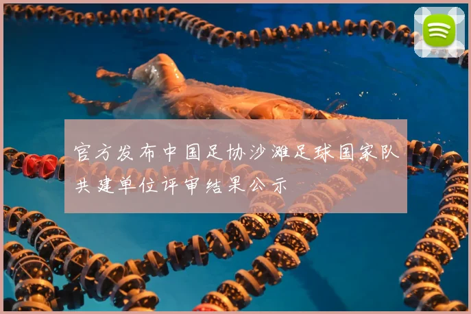官方发布中国足协沙滩足球国家队共建单位评审结果公示